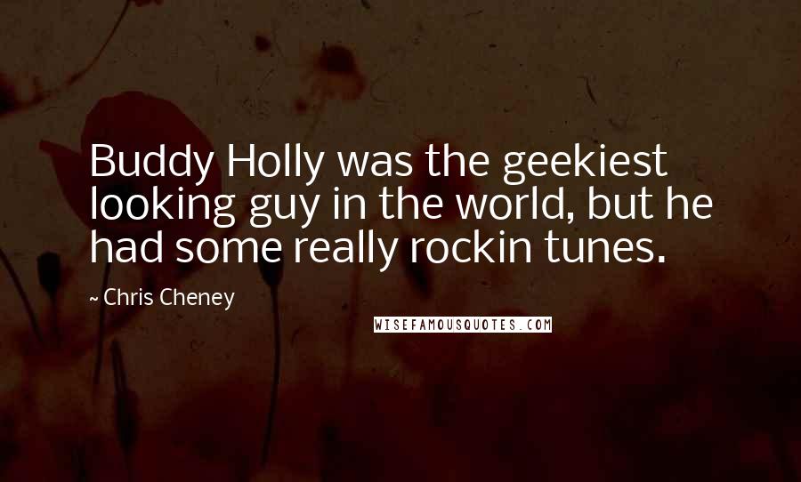 Chris Cheney Quotes: Buddy Holly was the geekiest looking guy in the world, but he had some really rockin tunes.