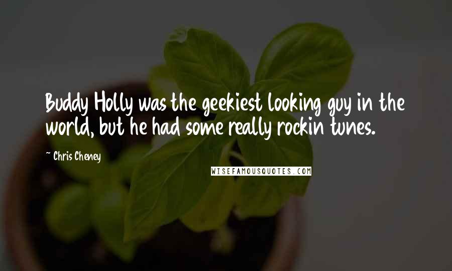 Chris Cheney Quotes: Buddy Holly was the geekiest looking guy in the world, but he had some really rockin tunes.