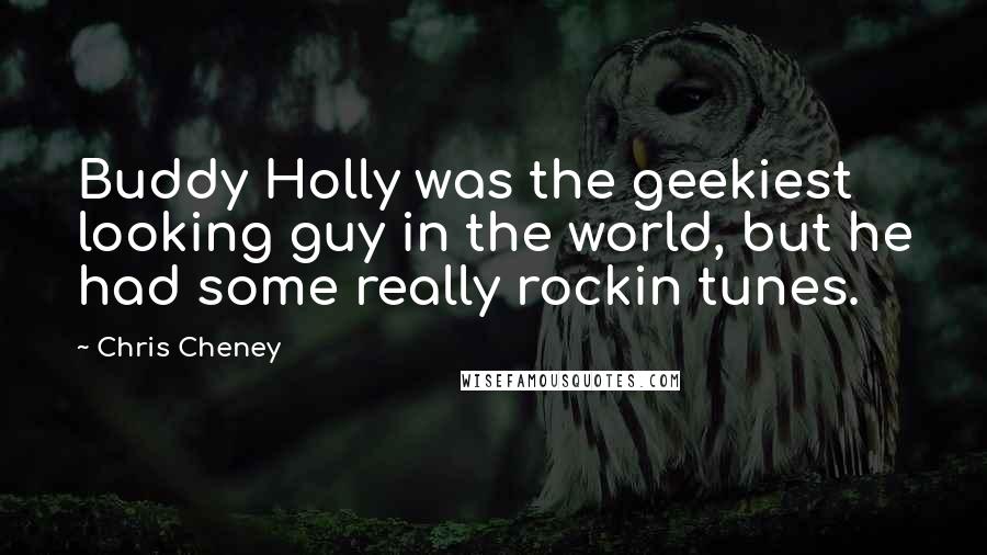 Chris Cheney Quotes: Buddy Holly was the geekiest looking guy in the world, but he had some really rockin tunes.