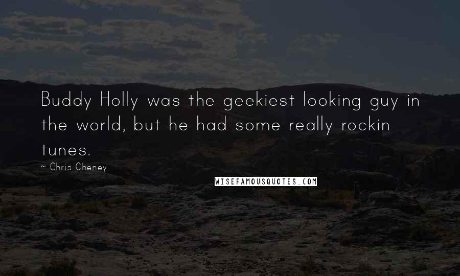 Chris Cheney Quotes: Buddy Holly was the geekiest looking guy in the world, but he had some really rockin tunes.