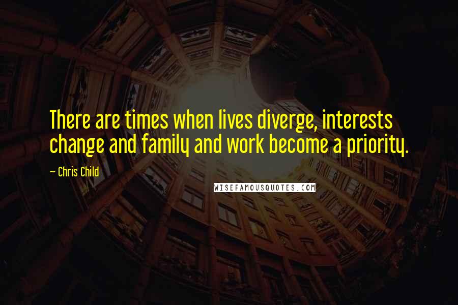 Chris Child Quotes: There are times when lives diverge, interests change and family and work become a priority.