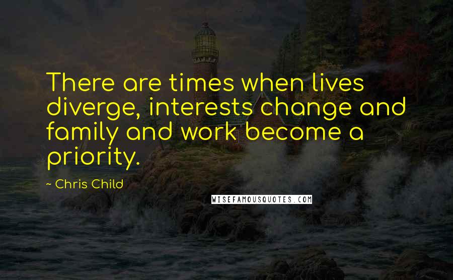 Chris Child Quotes: There are times when lives diverge, interests change and family and work become a priority.