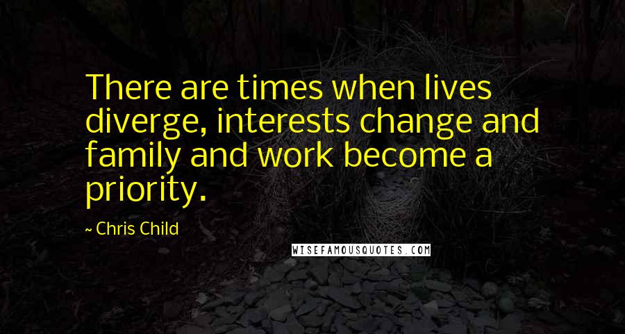 Chris Child Quotes: There are times when lives diverge, interests change and family and work become a priority.