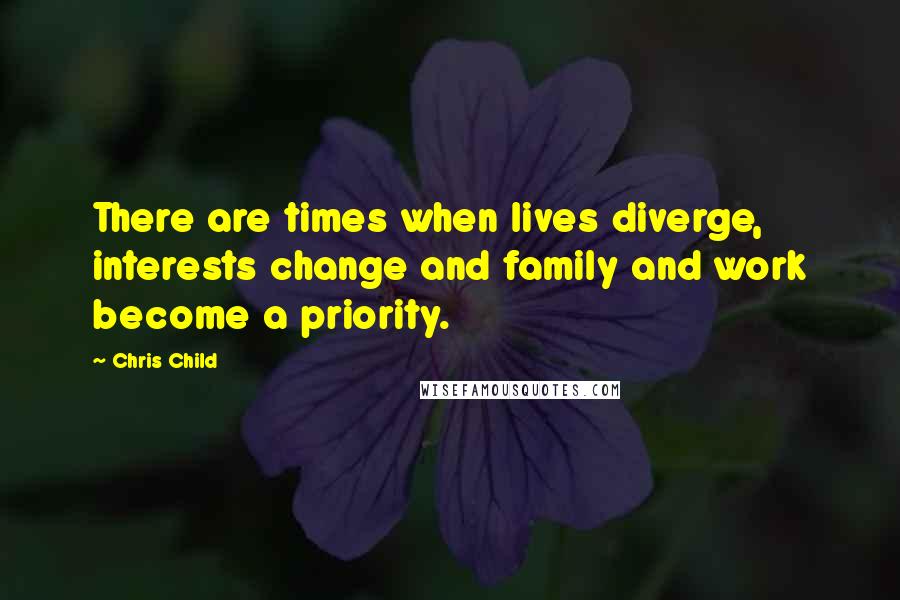 Chris Child Quotes: There are times when lives diverge, interests change and family and work become a priority.