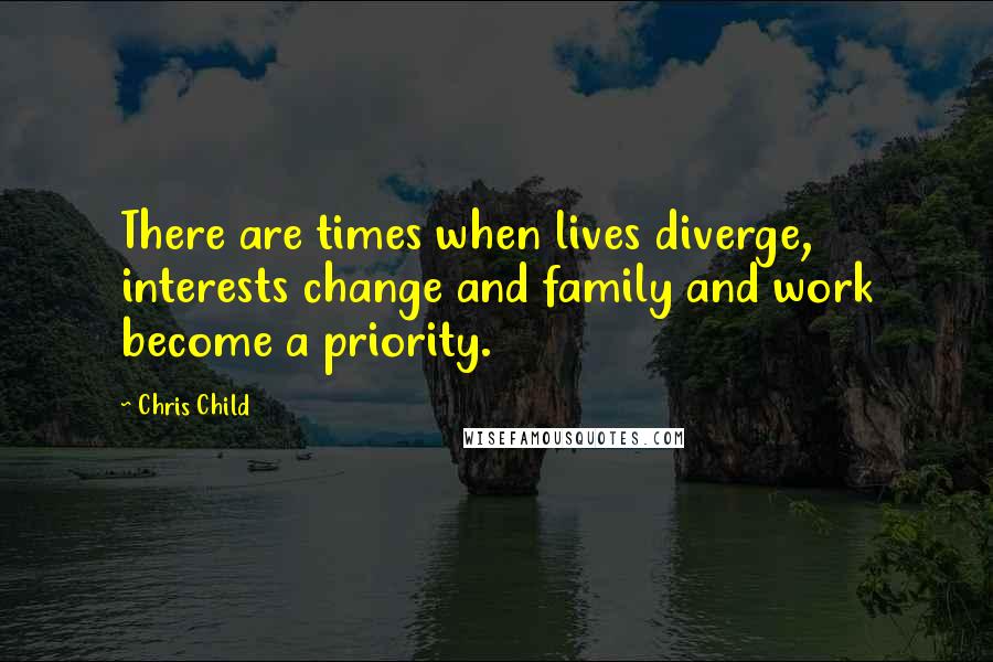 Chris Child Quotes: There are times when lives diverge, interests change and family and work become a priority.