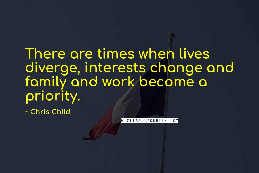 Chris Child Quotes: There are times when lives diverge, interests change and family and work become a priority.