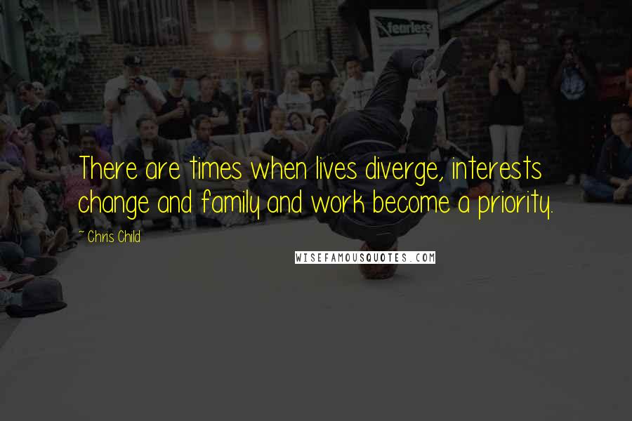 Chris Child Quotes: There are times when lives diverge, interests change and family and work become a priority.