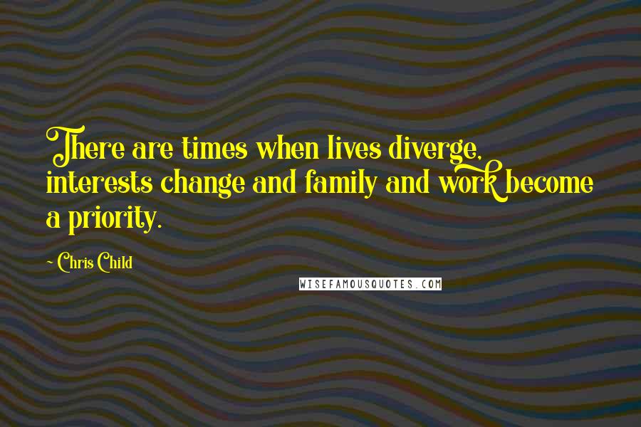 Chris Child Quotes: There are times when lives diverge, interests change and family and work become a priority.