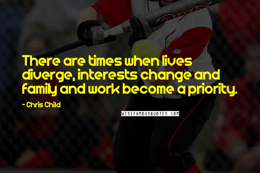 Chris Child Quotes: There are times when lives diverge, interests change and family and work become a priority.