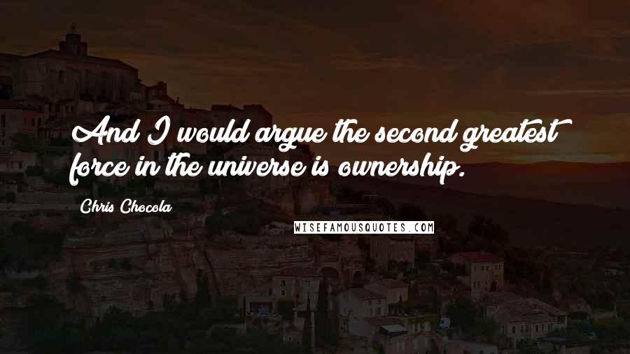 Chris Chocola Quotes: And I would argue the second greatest force in the universe is ownership.