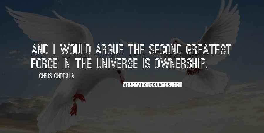 Chris Chocola Quotes: And I would argue the second greatest force in the universe is ownership.
