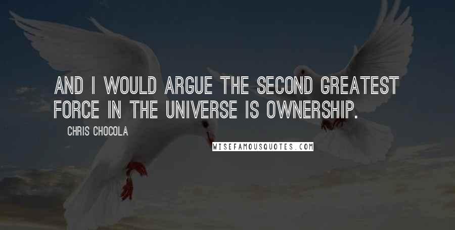 Chris Chocola Quotes: And I would argue the second greatest force in the universe is ownership.