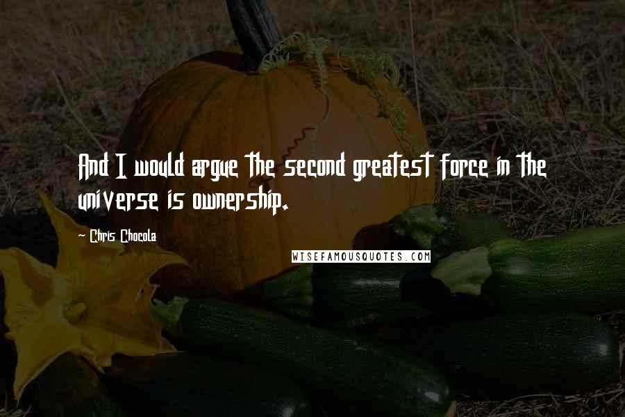 Chris Chocola Quotes: And I would argue the second greatest force in the universe is ownership.