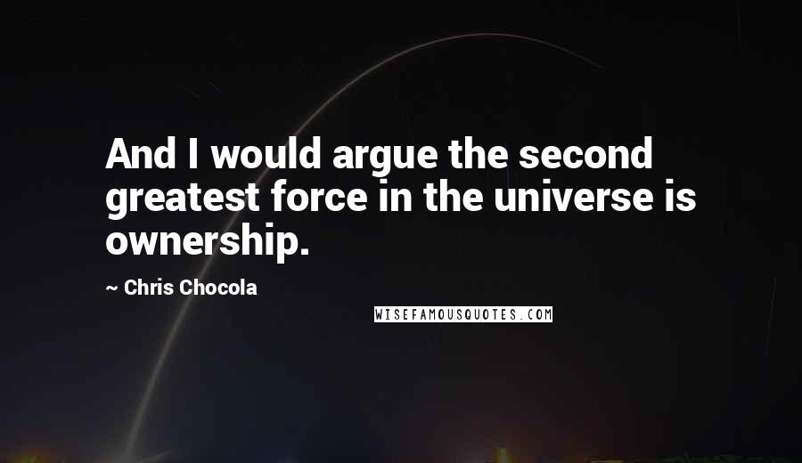 Chris Chocola Quotes: And I would argue the second greatest force in the universe is ownership.