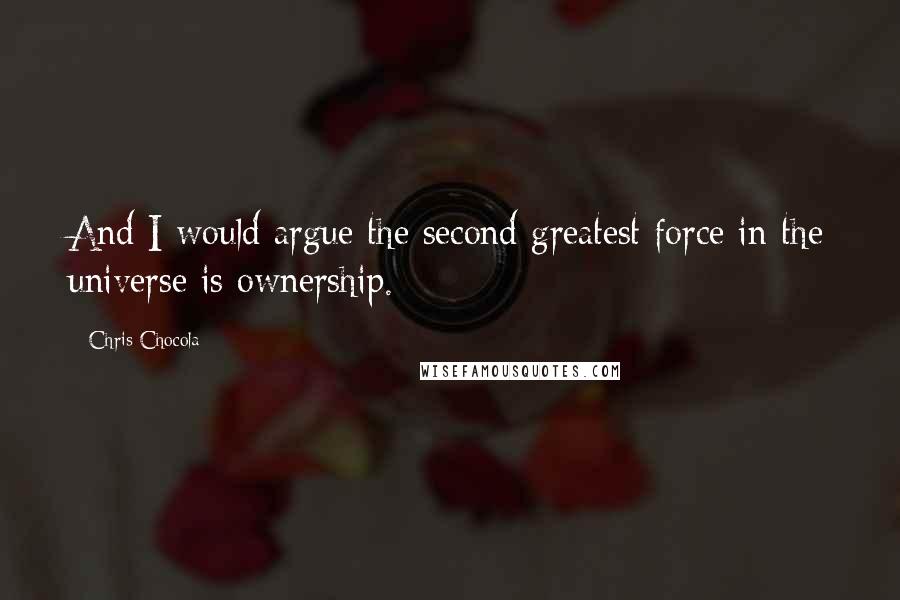 Chris Chocola Quotes: And I would argue the second greatest force in the universe is ownership.