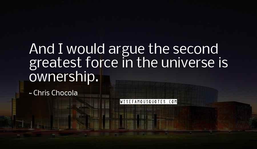 Chris Chocola Quotes: And I would argue the second greatest force in the universe is ownership.