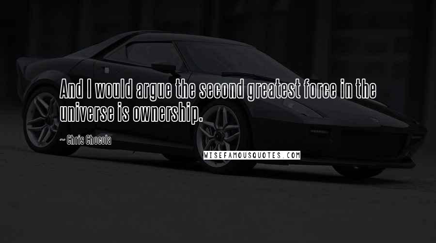 Chris Chocola Quotes: And I would argue the second greatest force in the universe is ownership.