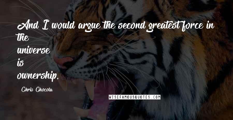 Chris Chocola Quotes: And I would argue the second greatest force in the universe is ownership.