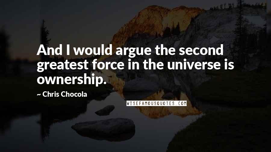 Chris Chocola Quotes: And I would argue the second greatest force in the universe is ownership.