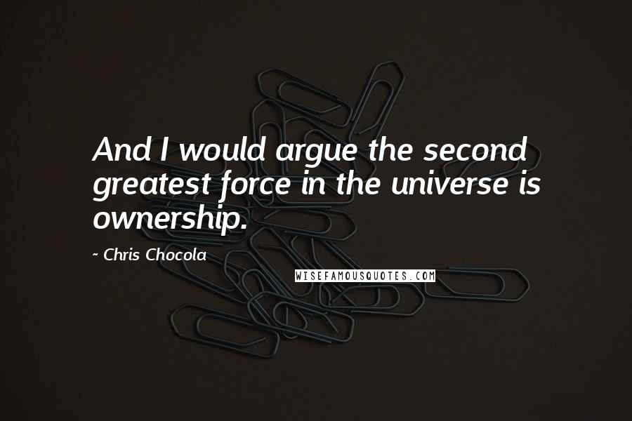 Chris Chocola Quotes: And I would argue the second greatest force in the universe is ownership.