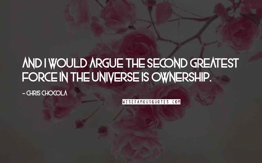 Chris Chocola Quotes: And I would argue the second greatest force in the universe is ownership.