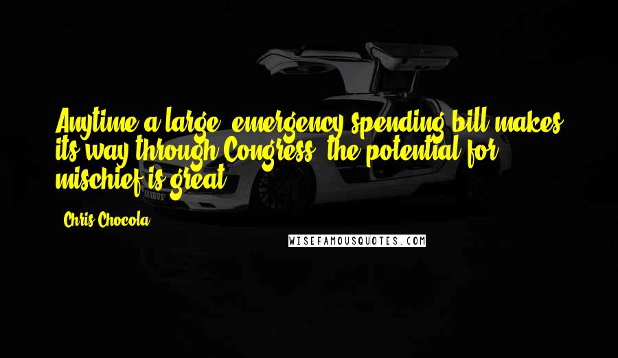 Chris Chocola Quotes: Anytime a large, emergency spending bill makes its way through Congress, the potential for mischief is great.