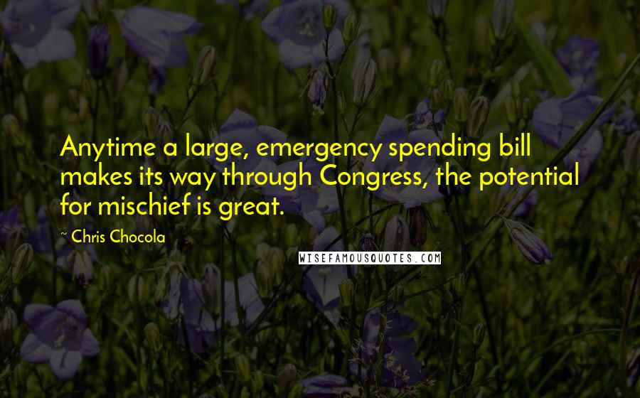 Chris Chocola Quotes: Anytime a large, emergency spending bill makes its way through Congress, the potential for mischief is great.