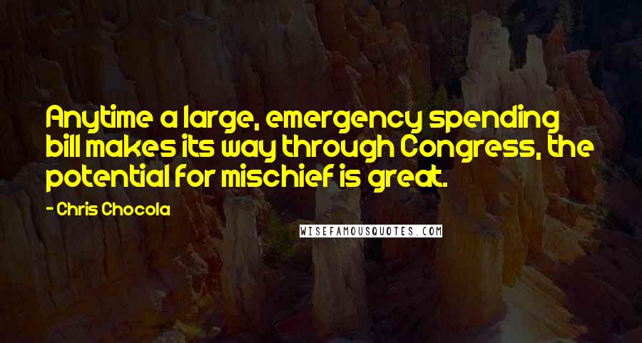 Chris Chocola Quotes: Anytime a large, emergency spending bill makes its way through Congress, the potential for mischief is great.