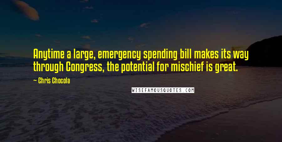 Chris Chocola Quotes: Anytime a large, emergency spending bill makes its way through Congress, the potential for mischief is great.