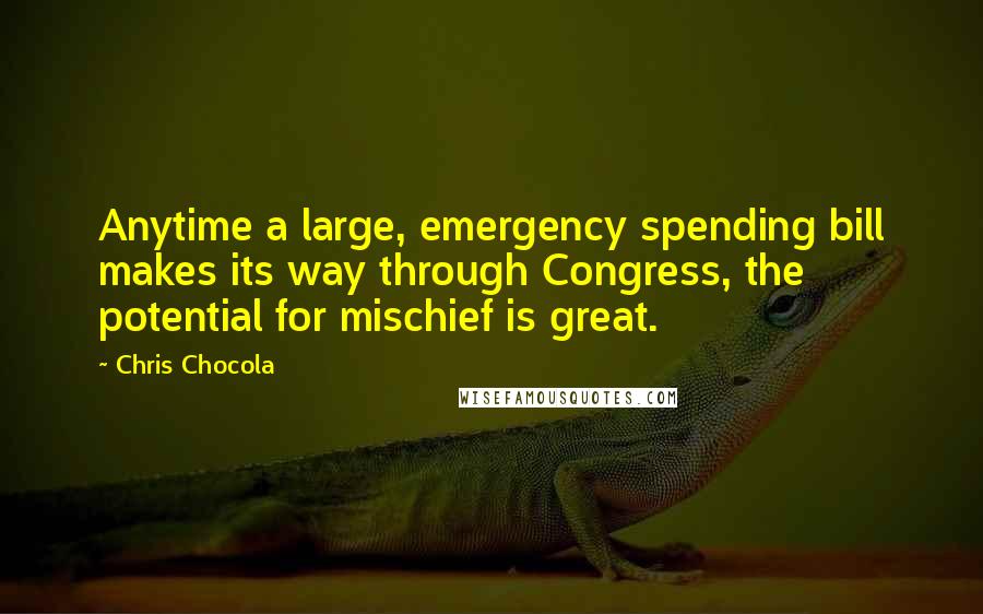 Chris Chocola Quotes: Anytime a large, emergency spending bill makes its way through Congress, the potential for mischief is great.