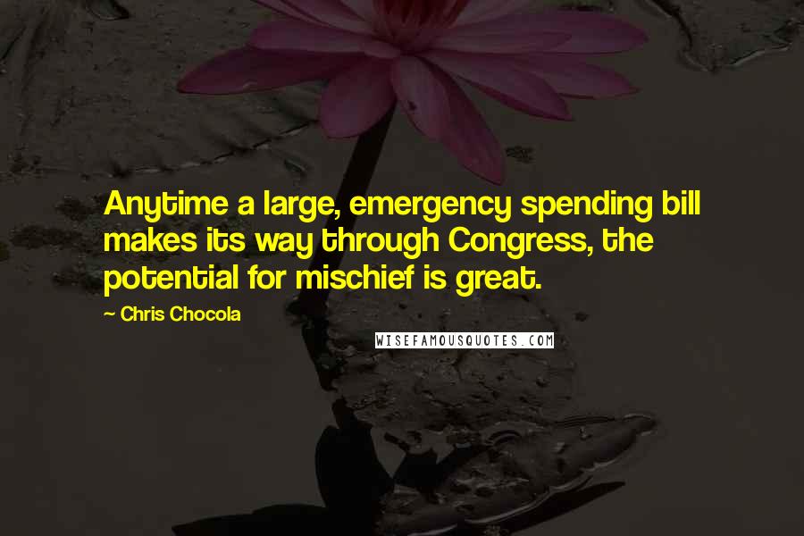 Chris Chocola Quotes: Anytime a large, emergency spending bill makes its way through Congress, the potential for mischief is great.