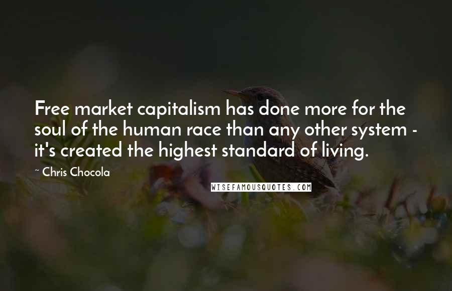 Chris Chocola Quotes: Free market capitalism has done more for the soul of the human race than any other system - it's created the highest standard of living.