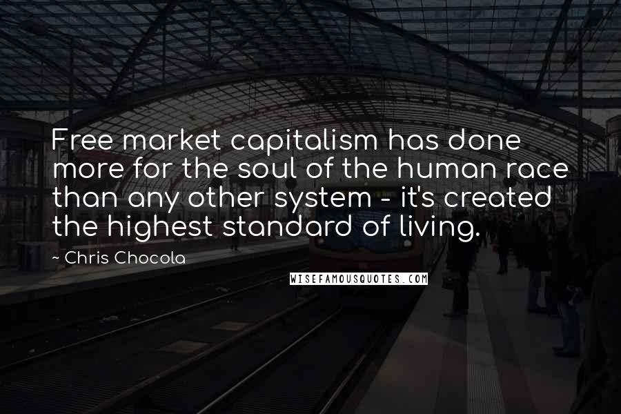 Chris Chocola Quotes: Free market capitalism has done more for the soul of the human race than any other system - it's created the highest standard of living.