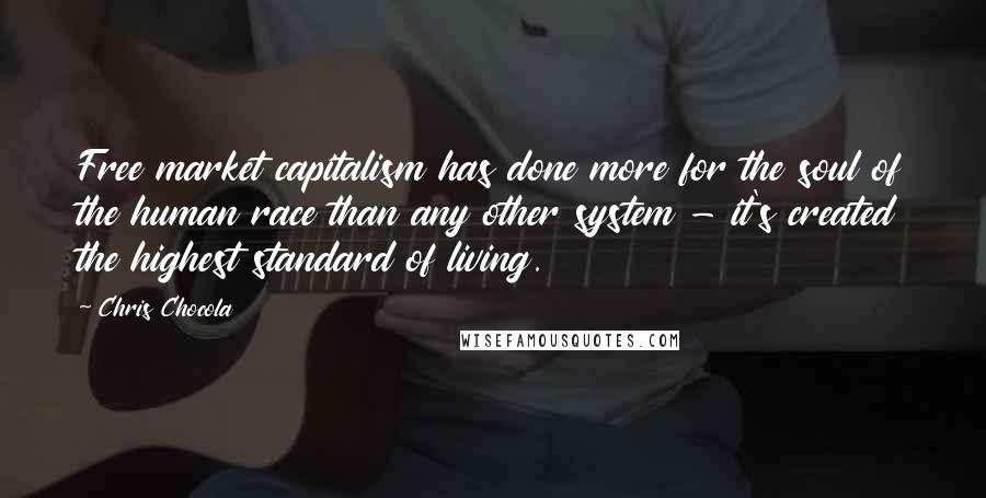 Chris Chocola Quotes: Free market capitalism has done more for the soul of the human race than any other system - it's created the highest standard of living.