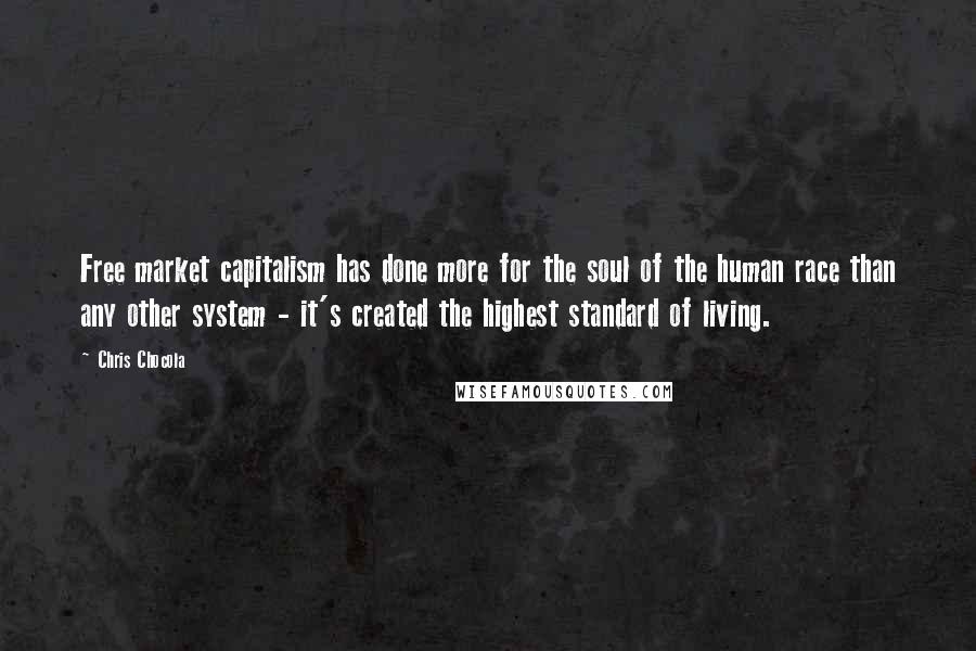 Chris Chocola Quotes: Free market capitalism has done more for the soul of the human race than any other system - it's created the highest standard of living.