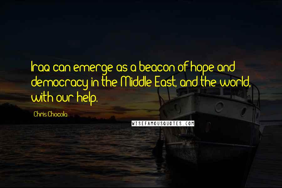 Chris Chocola Quotes: Iraq can emerge as a beacon of hope and democracy in the Middle East, and the world, with our help.