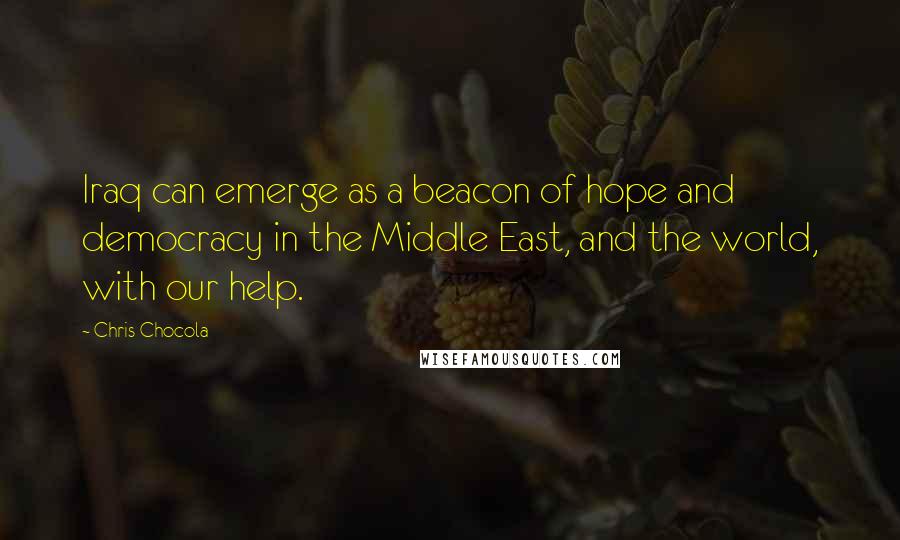 Chris Chocola Quotes: Iraq can emerge as a beacon of hope and democracy in the Middle East, and the world, with our help.