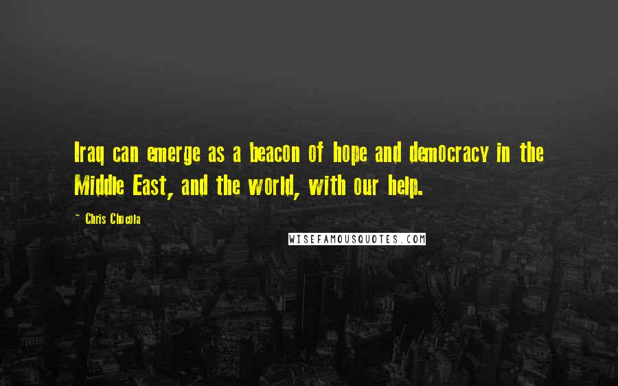 Chris Chocola Quotes: Iraq can emerge as a beacon of hope and democracy in the Middle East, and the world, with our help.