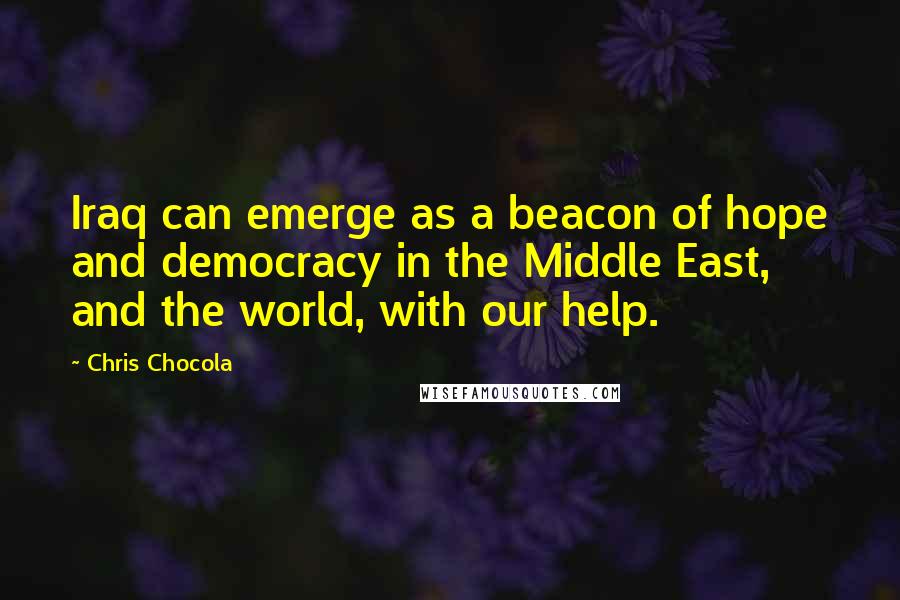 Chris Chocola Quotes: Iraq can emerge as a beacon of hope and democracy in the Middle East, and the world, with our help.