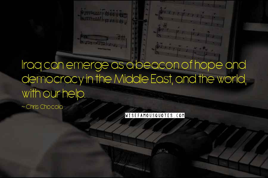 Chris Chocola Quotes: Iraq can emerge as a beacon of hope and democracy in the Middle East, and the world, with our help.