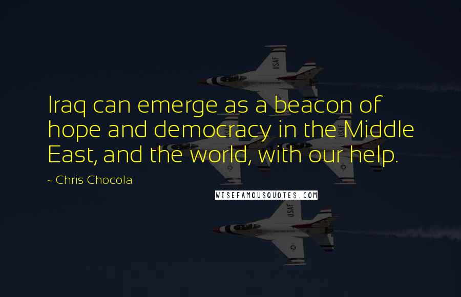 Chris Chocola Quotes: Iraq can emerge as a beacon of hope and democracy in the Middle East, and the world, with our help.