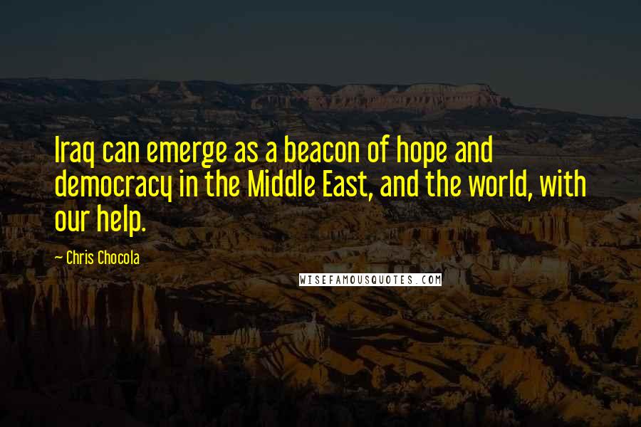 Chris Chocola Quotes: Iraq can emerge as a beacon of hope and democracy in the Middle East, and the world, with our help.