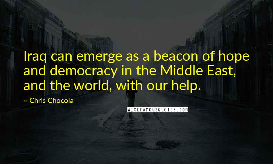 Chris Chocola Quotes: Iraq can emerge as a beacon of hope and democracy in the Middle East, and the world, with our help.