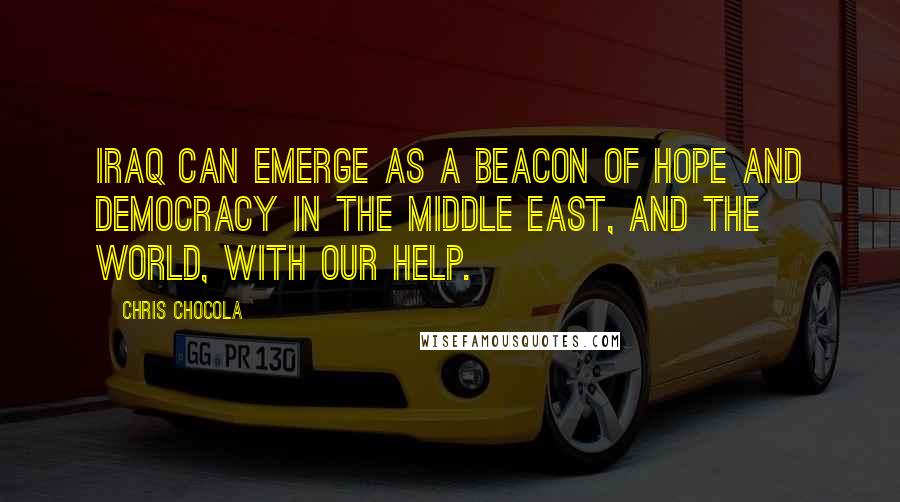 Chris Chocola Quotes: Iraq can emerge as a beacon of hope and democracy in the Middle East, and the world, with our help.