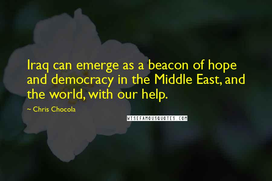 Chris Chocola Quotes: Iraq can emerge as a beacon of hope and democracy in the Middle East, and the world, with our help.