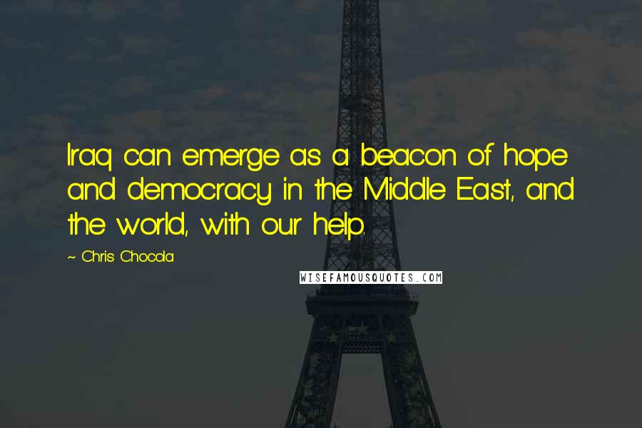 Chris Chocola Quotes: Iraq can emerge as a beacon of hope and democracy in the Middle East, and the world, with our help.