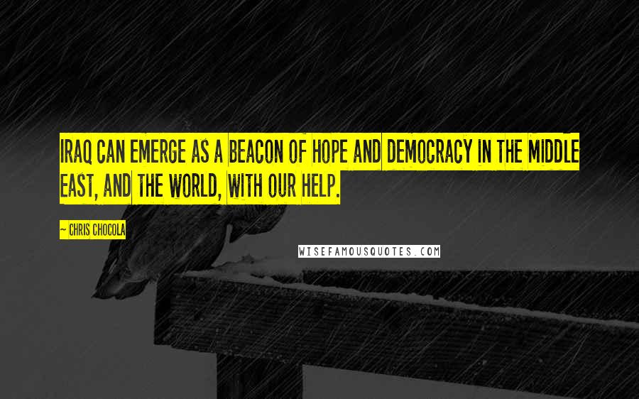 Chris Chocola Quotes: Iraq can emerge as a beacon of hope and democracy in the Middle East, and the world, with our help.