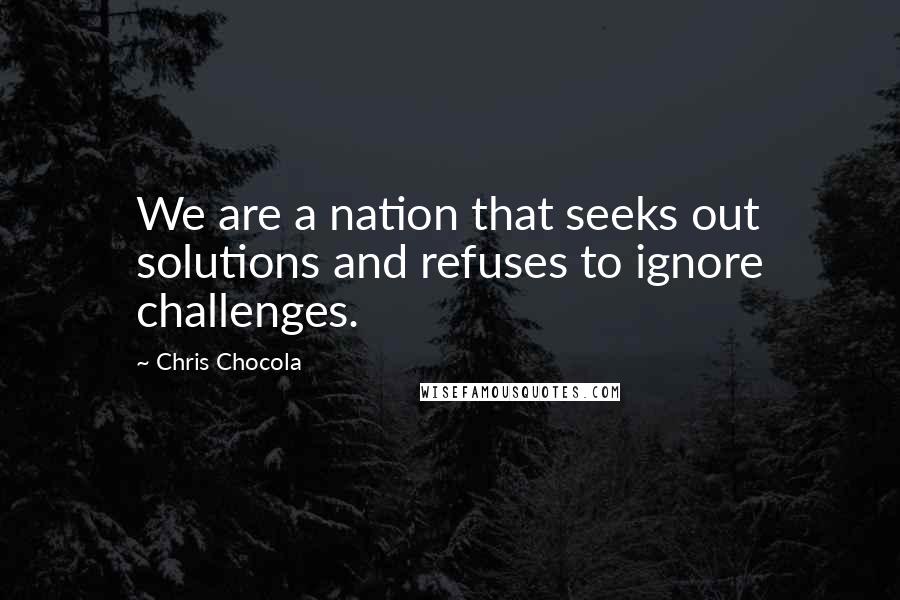 Chris Chocola Quotes: We are a nation that seeks out solutions and refuses to ignore challenges.