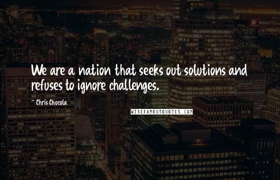 Chris Chocola Quotes: We are a nation that seeks out solutions and refuses to ignore challenges.