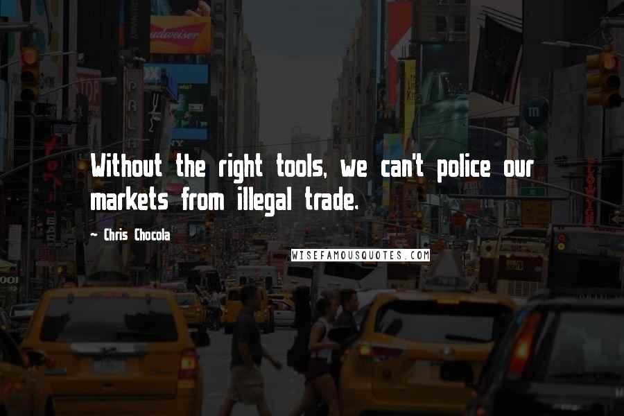 Chris Chocola Quotes: Without the right tools, we can't police our markets from illegal trade.